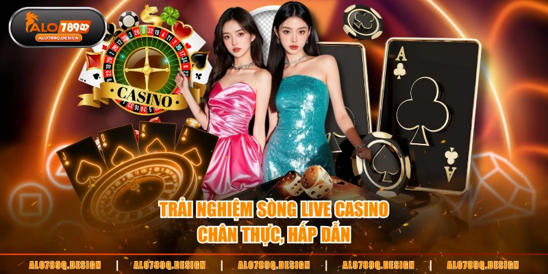 Trải nghiệm sòng live casino chân thực, hấp dẫn